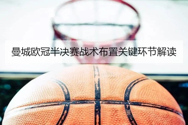 曼城欧冠半决赛战术布置关键环节解读